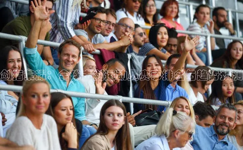剑指荣耀：全球击剑运动员赛事排名与趋势预测